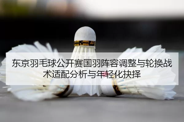 dong-jing-yu-mao-qiu-gong-kai-sai-guo-yu-zhen-rong-tiao-zheng-yu-lun-huan-zhan-shu-shi-pei-fen-xi-yu-nian-qing-hua-jue-2-851.jpg