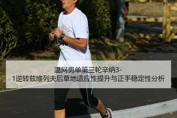 温网男单第三轮辛纳3-1逆转兹维列夫后草地适应性提升与正手稳定性分析